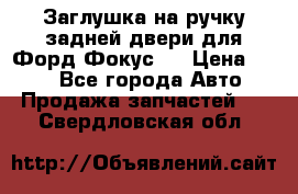 Заглушка на ручку задней двери для Форд Фокус 2 › Цена ­ 200 - Все города Авто » Продажа запчастей   . Свердловская обл.